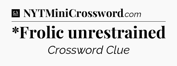 *Frolic unrestrained - LA Times Crossword
