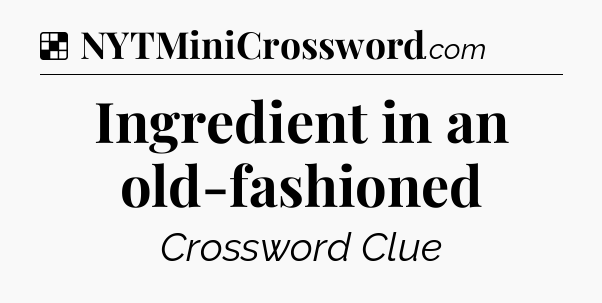 Solution: Ingredient in an old-fashioned - NYT Crossword
