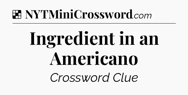 Solution: Ingredient in an Americano - NYT Crossword
