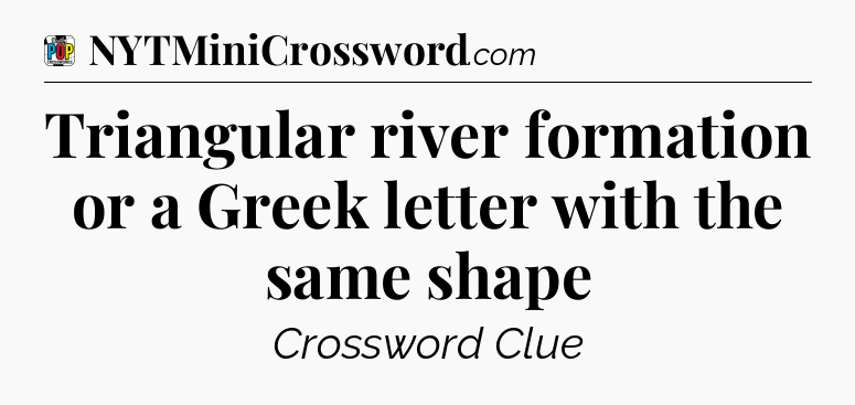 Triangular river formation or a Greek letter with the same shape Crossword Clue