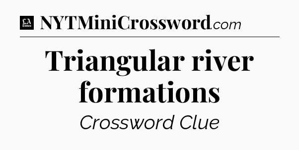 Triangular river formations - LA Times Crossword