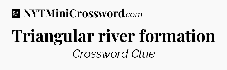 Triangular river formation - LA Times Crossword