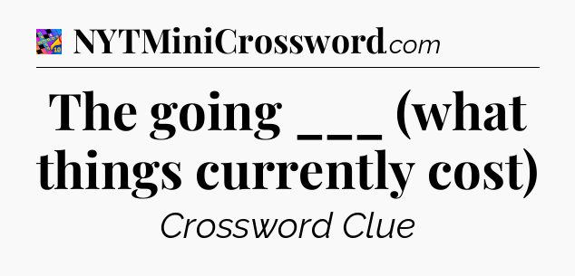 The going ___ (what things currently cost) Crossword Clue