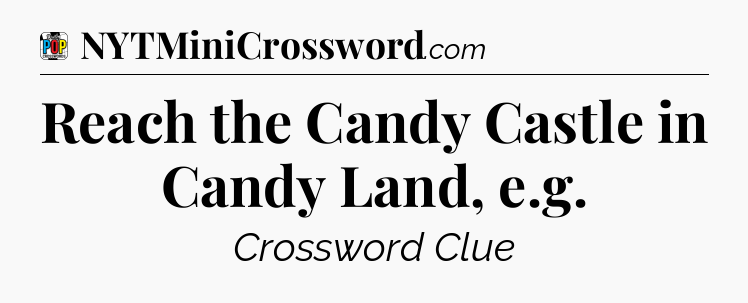 Reach the Candy Castle in Candy Land, e.g Crossword Clue