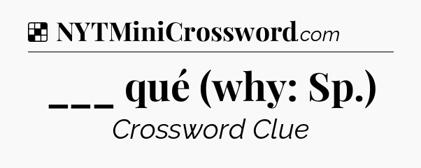 Solution: ___ qué (why: Sp.) - NYT Crossword