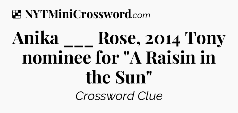 Solution: Anika ___ Rose, 2014 Tony nominee for 