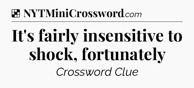 Solution: It's fairly insensitive to shock, fortunately - NYT Crossword