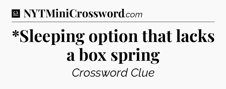 *Sleeping option that lacks a box spring - LA Times Crossword