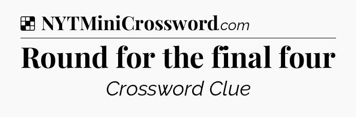 Solution: Round for the final four - NYT Crossword