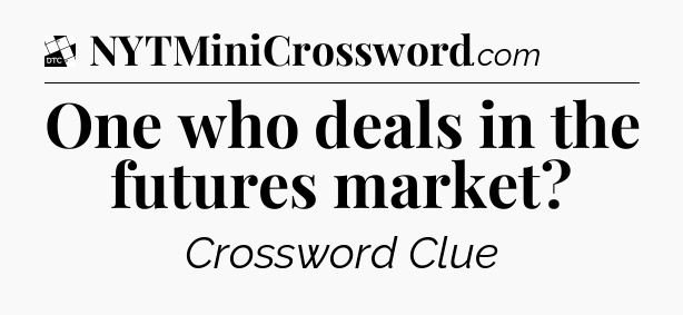 One who deals in the futures market - Daily Themed Classic Crossword