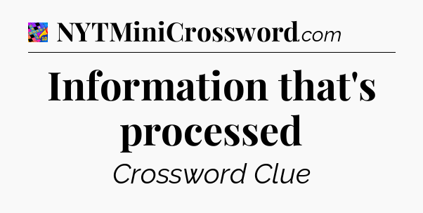 Information that's processed Crossword Clue