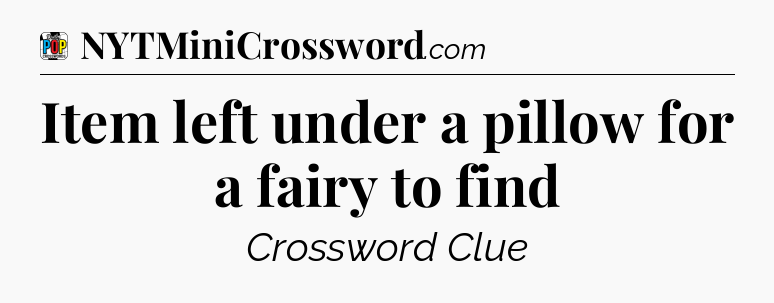 Item left under a pillow for a fairy to find Crossword Clue