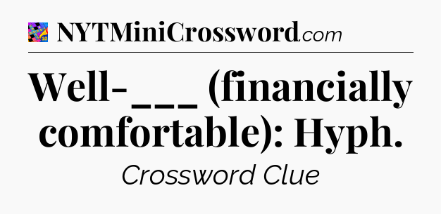 Well-___ (financially comfortable): Hyph Crossword Clue