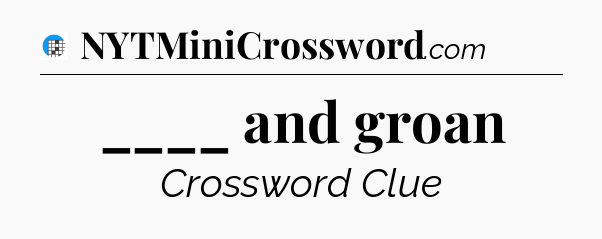 ____ and groan Crossword Clue