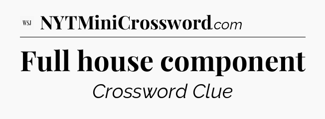Full house component - WSJ Crossword