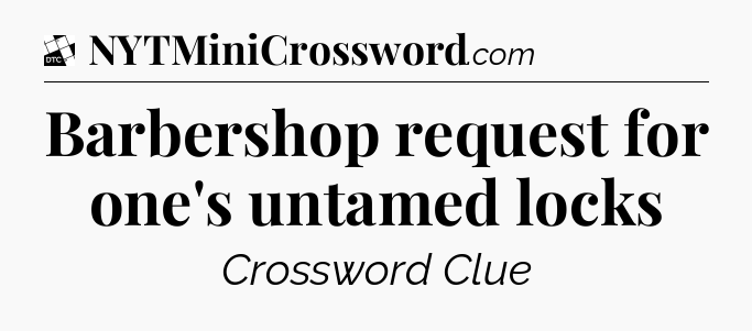 Barbershop request for one's untamed locks - Daily Themed Classic Crossword