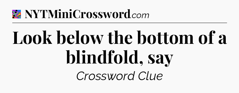 Look below the bottom of a blindfold, say Crossword Clue
