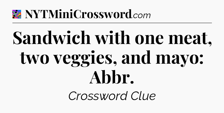 Sandwich with one meat, two veggies, and mayo: Abbr Crossword Clue
