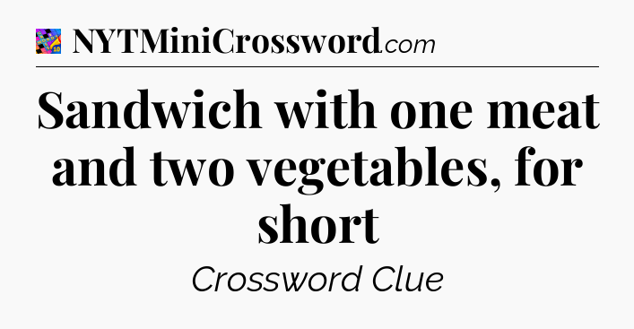 Sandwich with one meat and two vegetables, for short Crossword Clue
