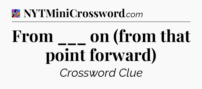 From ___ on (from that point forward) Crossword Clue