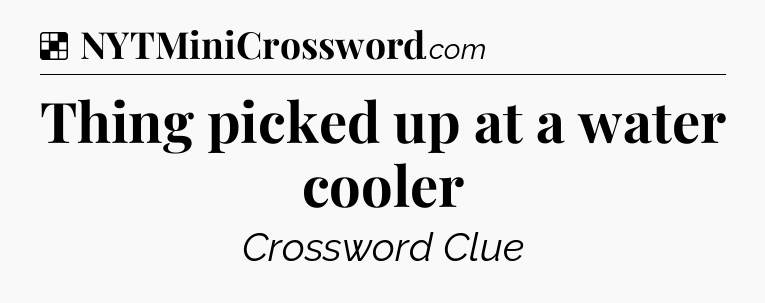Solution: Thing picked up at a water cooler - NYT Crossword