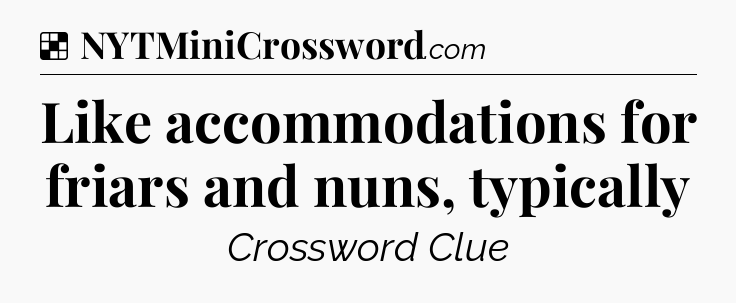 Solution: Like accommodations for friars and nuns, typically - NYT Crossword