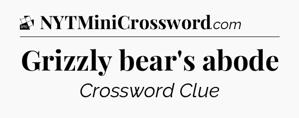 Grizzly bear's abode - Daily Themed Classic Crossword