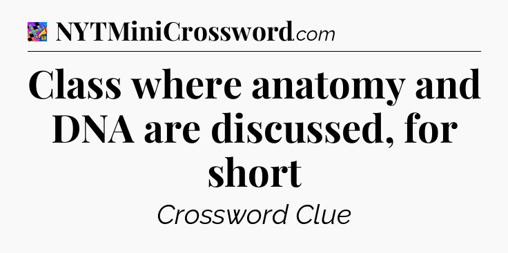 Class where anatomy and DNA are discussed, for short Crossword Clue
