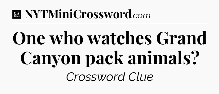 One who watches Grand Canyon pack animals - LA Times Crossword