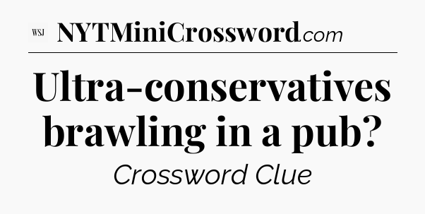 Ultra-conservatives brawling in a pub - WSJ Crossword