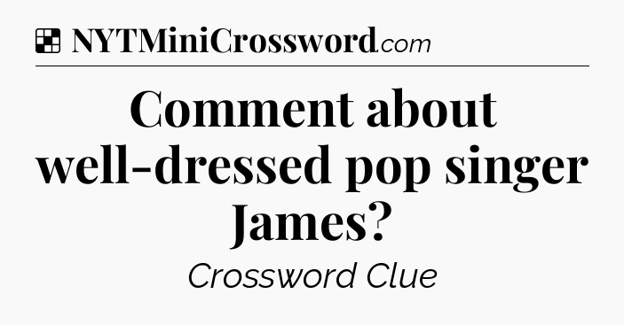 Solution: Comment about well-dressed pop singer James - NYT Crossword