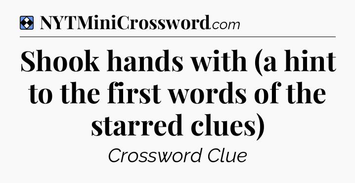 Solution: Shook hands with (a hint to the first words of the starred clues) - NYT Mini Crossword
