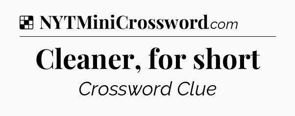 Solution: Cleaner, for short - NYT Crossword