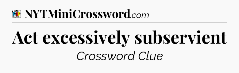 Act excessively subservient Crossword Clue