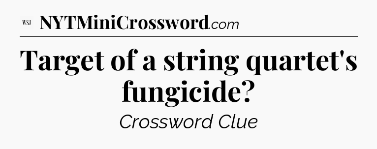 Target of a string quartet's fungicide - WSJ Crossword