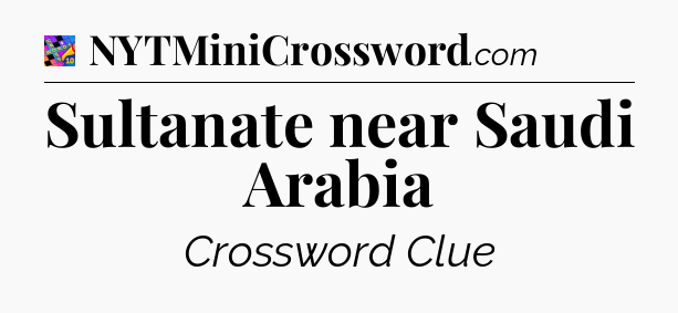 Sultanate near Saudi Arabia Crossword Clue