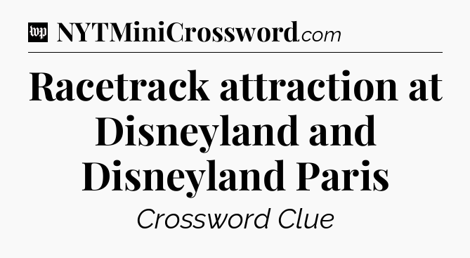 Racetrack attraction at Disneyland and Disneyland Paris Crossword Clue