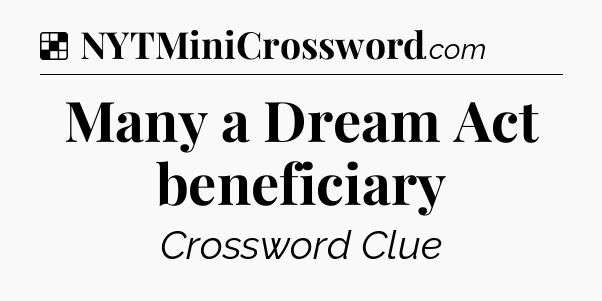 Solution: Many a Dream Act beneficiary - NYT Crossword