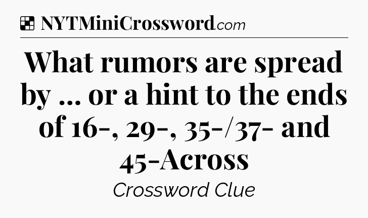 Solution: What rumors are spread by … or a hint to the ends of 16-, 29-, 35-/37- and 45-Across - NYT Crossword