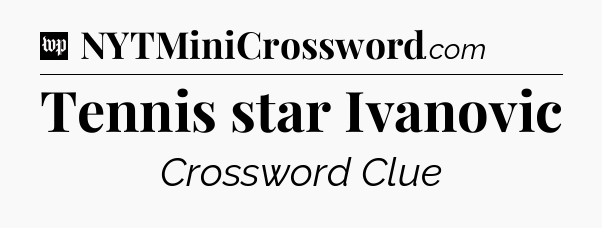 Tennis star Ivanovic Crossword Clue