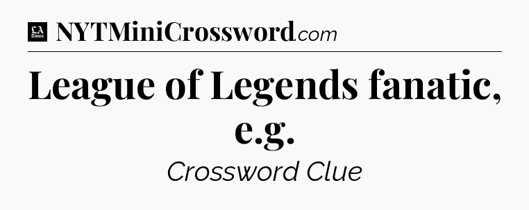 League of Legends fanatic, e.g - LA Times Crossword