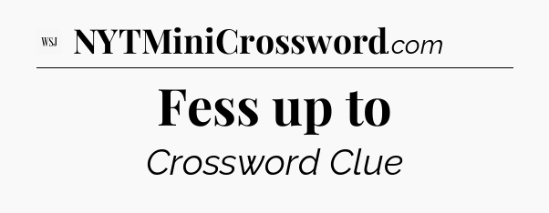 Fess up to - WSJ Crossword