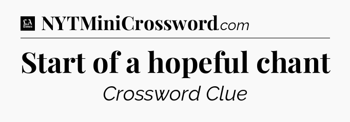 Start of a hopeful chant - LA Times Crossword