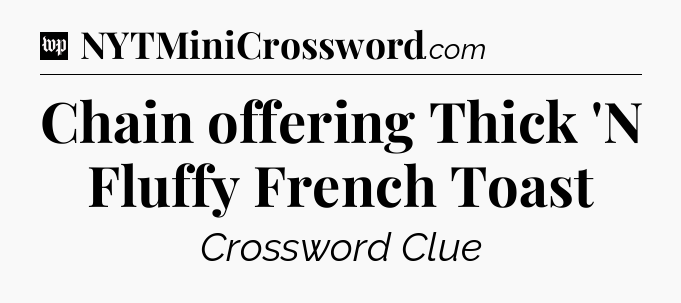 Chain offering Thick 'N Fluffy French Toast Crossword Clue