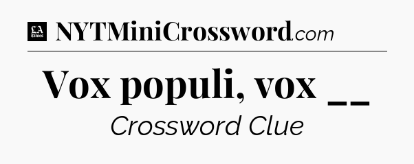 Vox populi, vox __ - LA Times Crossword