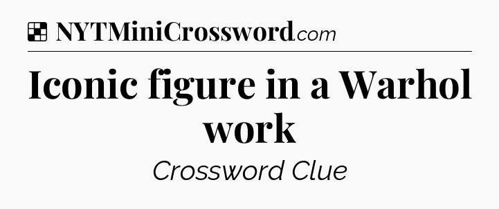 Solution: Iconic figure in a Warhol work - NYT Crossword