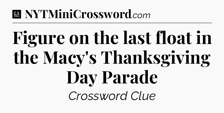 Figure on the last float in the Macy's Thanksgiving Day Parade - LA Times Crossword
