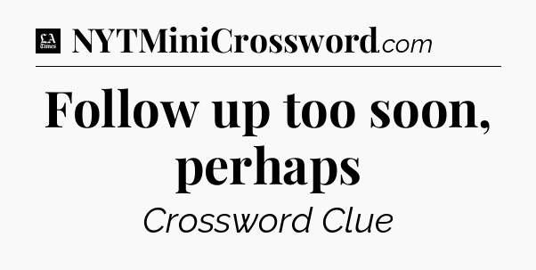 Follow up too soon, perhaps - LA Times Crossword