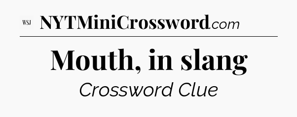 Mouth, in slang - WSJ Crossword