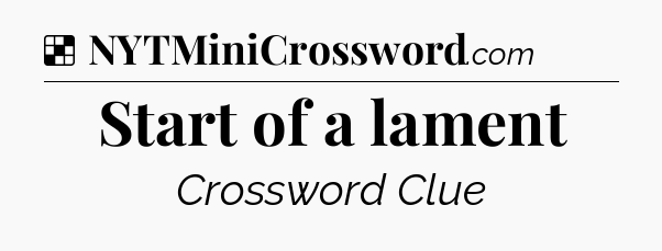 Solution: Start of a lament - NYT Crossword